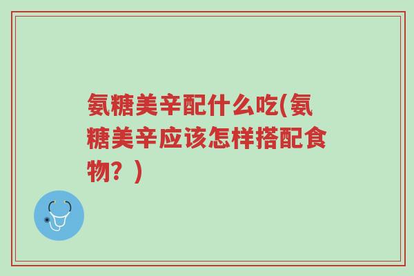氨糖美辛配什么吃(氨糖美辛应该怎样搭配食物?)-第1张图片-超越 氨糖美辛配什么吃(氨糖美辛应该怎样搭配食物?)-第1张图片-超越