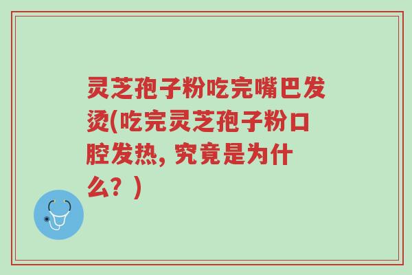 灵芝孢子粉吃完嘴巴发烫(吃完灵芝孢子粉口腔发热, 究竟是为什么?)-第1张图片-超越 灵芝孢子粉吃完嘴巴发烫(吃完灵芝孢子粉口腔发热, 究竟是为什么?)-第1张图片-超越