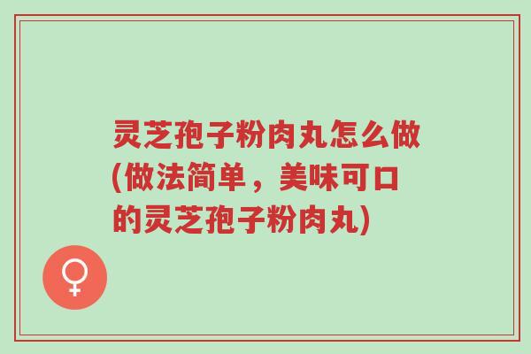 灵芝孢子粉肉丸怎么做(做法简单,美味可口的灵芝孢子粉肉丸)-第1张图片-超越 灵芝孢子粉肉丸怎么做(做法简单,美味可口的灵芝孢子粉肉丸)-第1张图片-超越