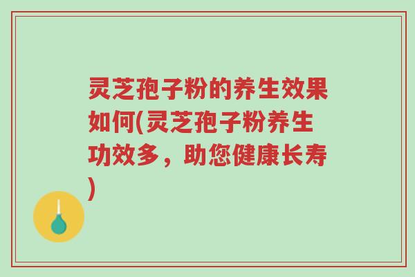灵芝孢子粉的养生效果如何(灵芝孢子粉养生功效多，助您健康长寿)-第1张图片-超越