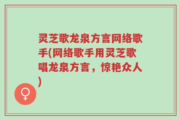 灵芝歌龙泉方言网络歌手(网络歌手用灵芝歌唱龙泉方言,惊艳众人)-第1张图片-超越 灵芝歌龙泉方言网络歌手(网络歌手用灵芝歌唱龙泉方言,惊艳众人)-第1张图片-超越