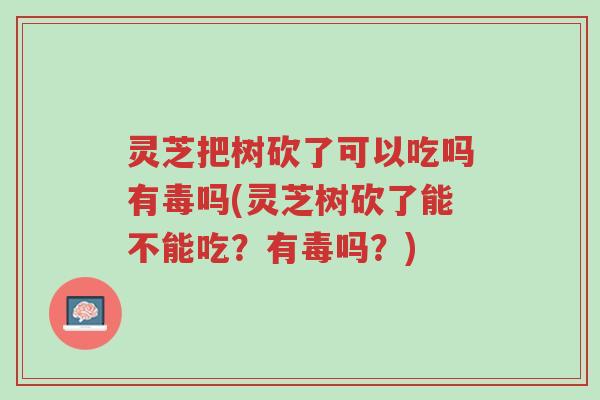 灵芝把树砍了可以吃吗有毒吗(灵芝树砍了能不能吃？有毒吗？)-第1张图片-超越