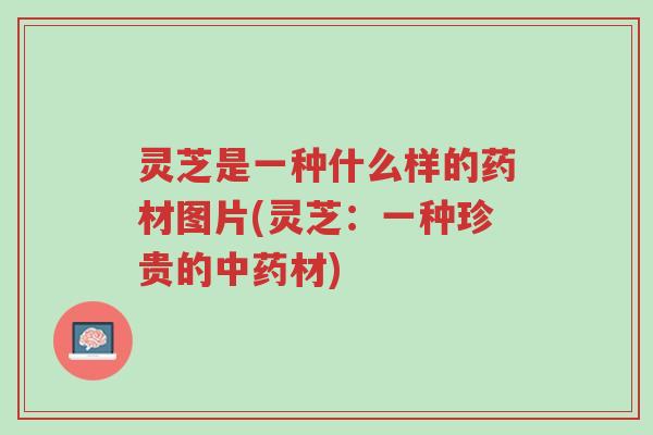 灵芝是一种什么样的药材图片(灵芝:一种珍贵的中药材)-第1张图片-超越 灵芝是一种什么样的药材图片(灵芝:一种珍贵的中药材)-第1张图片-超越