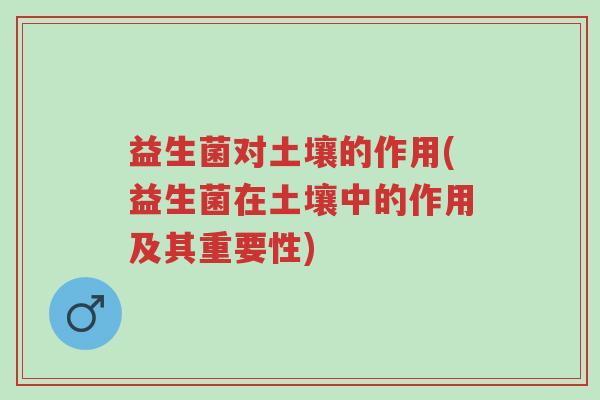 益生菌对土壤的作用(益生菌在土壤中的作用及其重要性)-第1张图片-超越 益生菌对土壤的作用(益生菌在土壤中的作用及其重要性)-第1张图片-超越
