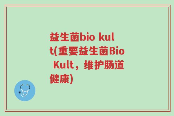 益生菌bio kult(重要益生菌Bio Kult，维护肠道健康)-第1张图片-超越