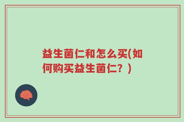 益生菌仁和怎么买(如何购买益生菌仁？)-第1张图片-超越
