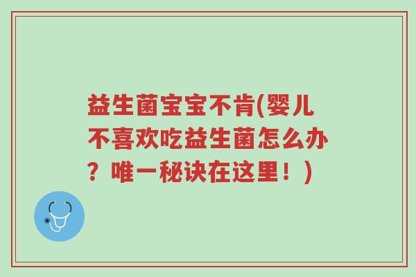 益生菌宝宝不肯(婴儿不喜欢吃益生菌怎么办?唯一秘诀在这里!)-第1张图片-超越 益生菌宝宝不肯(婴儿不喜欢吃益生菌怎么办?唯一秘诀在这里!)-第1张图片-超越