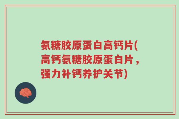 氨糖胶原蛋白高钙片(高钙氨糖胶原蛋白片,强力补钙养护关节)-第1张图片-超越 氨糖胶原蛋白高钙片(高钙氨糖胶原蛋白片,强力补钙养护关节)-第1张图片-超越