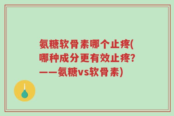 氨糖软骨素哪个止疼(哪种成分更有效止疼?——氨糖vs软骨素)-第1张图片-超越 氨糖软骨素哪个止疼(哪种成分更有效止疼?——氨糖vs软骨素)-第1张图片-超越