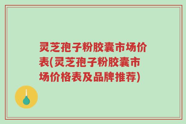 灵芝孢子粉胶囊市场价表(灵芝孢子粉胶囊市场价格表及品牌推荐)-第1张图片-超越 灵芝孢子粉胶囊市场价表(灵芝孢子粉胶囊市场价格表及品牌推荐)-第1张图片-超越