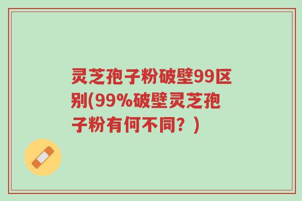 灵芝孢子粉破壁99区别(99%破壁灵芝孢子粉有何不同?)-第1张图片-超越 灵芝孢子粉破壁99区别(99%破壁灵芝孢子粉有何不同?)-第1张图片-超越