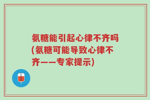 氨糖能引起心律不齐吗(氨糖可能导致心律不齐——专家提示)-第1张图片-超越 氨糖能引起心律不齐吗(氨糖可能导致心律不齐——专家提示)-第1张图片-超越