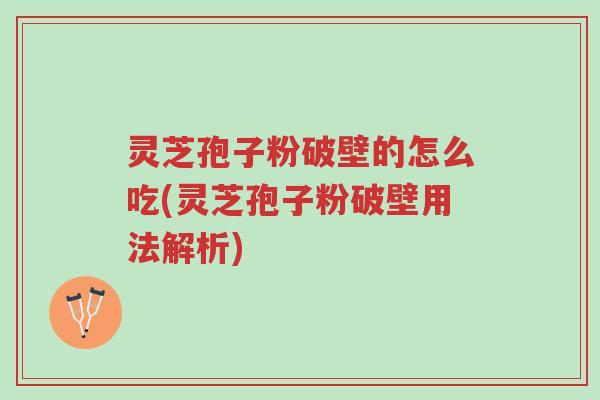 灵芝孢子粉破壁的怎么吃(灵芝孢子粉破壁用法解析)-第1张图片-超越