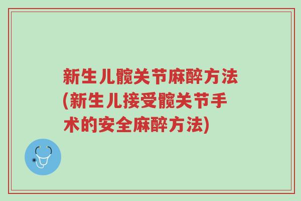 新生儿髋关节麻醉方法(新生儿接受髋关节手术的安全麻醉方法)-第1张图片-超越 新生儿髋关节麻醉方法(新生儿接受髋关节手术的安全麻醉方法)-第1张图片-超越