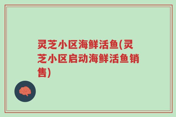 灵芝小区海鲜活鱼(灵芝小区启动海鲜活鱼销售)-第1张图片-超越
