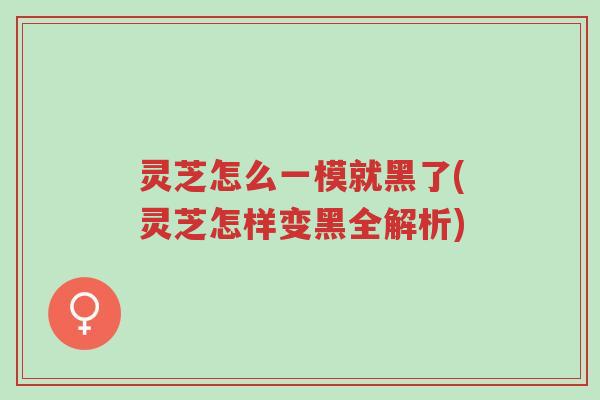 灵芝怎么一模就黑了(灵芝怎样变黑全解析)-第1张图片-超越 灵芝怎么一模就黑了(灵芝怎样变黑全解析)-第1张图片-超越