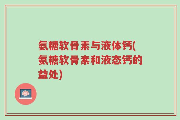 氨糖软骨素与液体钙(氨糖软骨素和液态钙的益处)-第1张图片-超越 氨糖软骨素与液体钙(氨糖软骨素和液态钙的益处)-第1张图片-超越