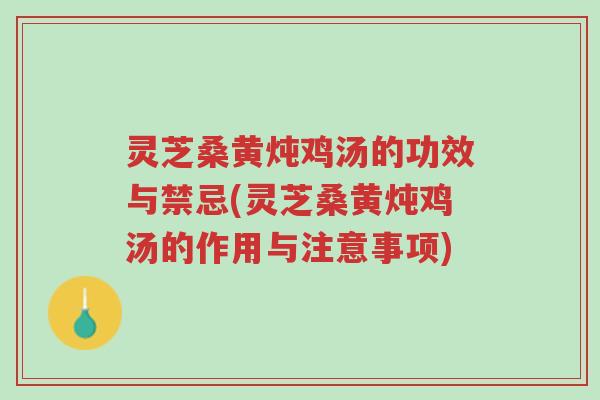 灵芝桑黄炖鸡汤的功效与禁忌(灵芝桑黄炖鸡汤的作用与注意事项)-第1张图片-超越