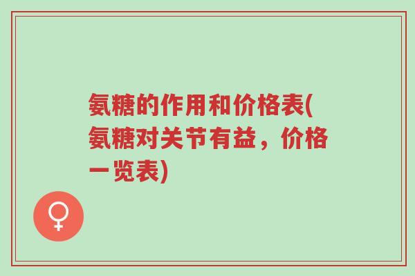 氨糖的作用和价格表(氨糖对关节有益,价格一览表)-第1张图片-超越 氨糖的作用和价格表(氨糖对关节有益,价格一览表)-第1张图片-超越