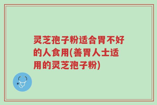 灵芝孢子粉适合胃不好的人食用(善胃人士适用的灵芝孢子粉)-第1张图片-超越 灵芝孢子粉适合胃不好的人食用(善胃人士适用的灵芝孢子粉)-第1张图片-超越