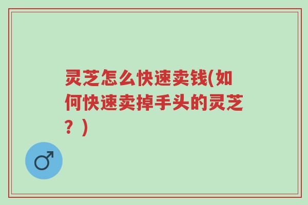 灵芝怎么快速卖钱(如何快速卖掉手头的灵芝?)-第1张图片-超越 灵芝怎么快速卖钱(如何快速卖掉手头的灵芝?)-第1张图片-超越