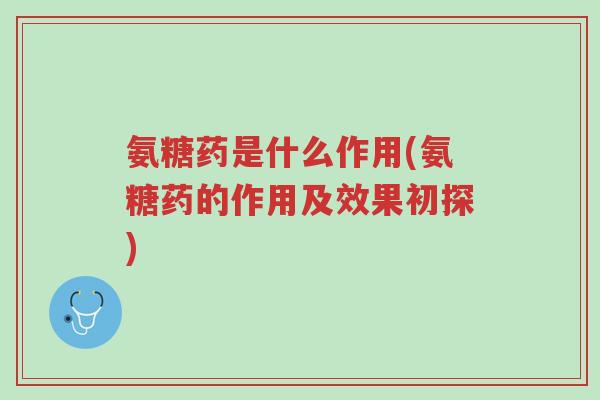 氨糖药是什么作用(氨糖药的作用及效果初探)-第1张图片-超越 氨糖药是什么作用(氨糖药的作用及效果初探)-第1张图片-超越