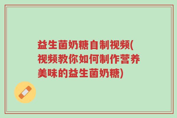 益生菌奶糖自制视频(视频教你如何制作营养美味的益生菌奶糖)-第1张图片-超越 益生菌奶糖自制视频(视频教你如何制作营养美味的益生菌奶糖)-第1张图片-超越