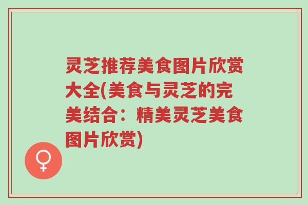 灵芝推荐美食图片欣赏大全(美食与灵芝的完美结合：精美灵芝美食图片欣赏)-第1张图片-超越