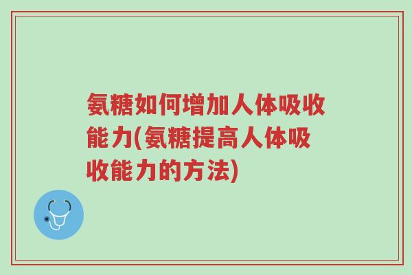 氨糖如何增加人体吸收能力(氨糖提高人体吸收能力的方法)-第1张图片-超越 氨糖如何增加人体吸收能力(氨糖提高人体吸收能力的方法)-第1张图片-超越