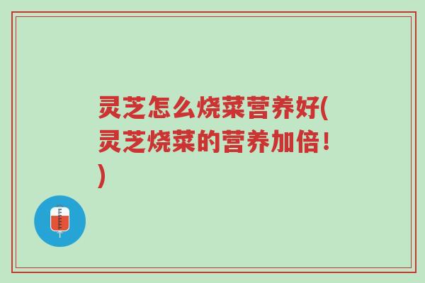 灵芝怎么烧菜营养好(灵芝烧菜的营养加倍!)-第1张图片-超越 灵芝怎么烧菜营养好(灵芝烧菜的营养加倍!)-第1张图片-超越