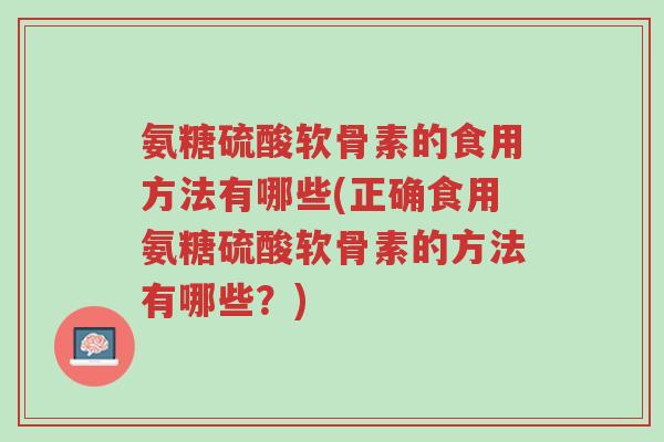 氨糖硫酸软骨素的食用方法有哪些(正确食用氨糖硫酸软骨素的方法有哪些?)-第1张图片-超越 氨糖硫酸软骨素的食用方法有哪些(正确食用氨糖硫酸软骨素的方法有哪些?)-第1张图片-超越