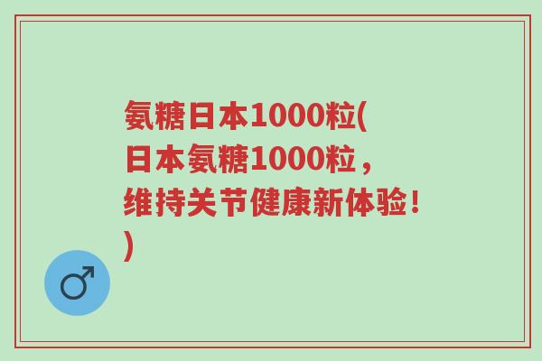 氨糖日本1000粒(日本氨糖1000粒,维持关节健康新体验!)-第1张图片-超越 氨糖日本1000粒(日本氨糖1000粒,维持关节健康新体验!)-第1张图片-超越