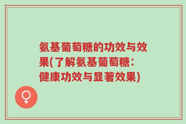 氨基葡萄糖的功效与效果(了解氨基葡萄糖:健康功效与显著效果)-第1张图片-超越 氨基葡萄糖的功效与效果(了解氨基葡萄糖:健康功效与显著效果)-第1张图片-超越