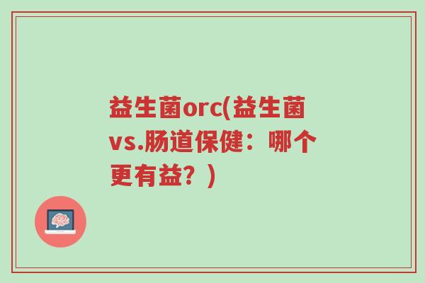 益生菌orc(益生菌vs.肠道保健:哪个更有益?)-第1张图片-超越 益生菌orc(益生菌vs.肠道保健:哪个更有益?)-第1张图片-超越