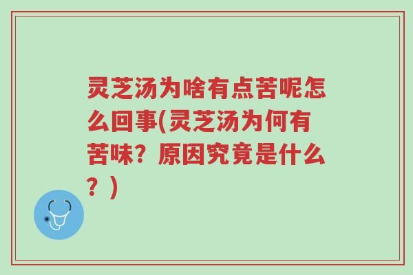 灵芝汤为啥有点苦呢怎么回事(灵芝汤为何有苦味?原因究竟是什么?)-第1张图片-超越 灵芝汤为啥有点苦呢怎么回事(灵芝汤为何有苦味?原因究竟是什么?)-第1张图片-超越