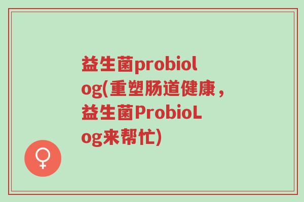 益生菌probiolog(重塑肠道健康,益生菌ProbioLog来帮忙)-第1张图片-超越 益生菌probiolog(重塑肠道健康,益生菌ProbioLog来帮忙)-第1张图片-超越