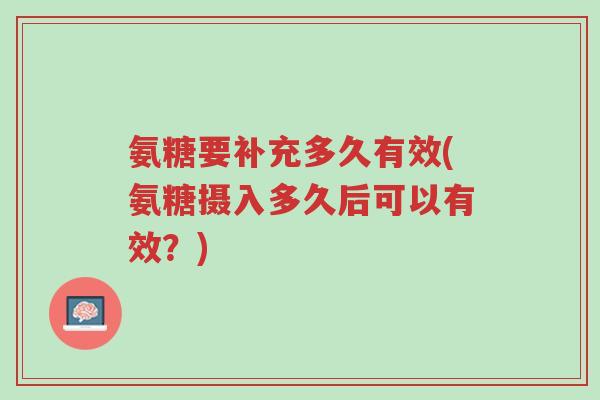 氨糖要补充多久有效(氨糖摄入多久后可以有效?)-第1张图片-超越 氨糖要补充多久有效(氨糖摄入多久后可以有效?)-第1张图片-超越
