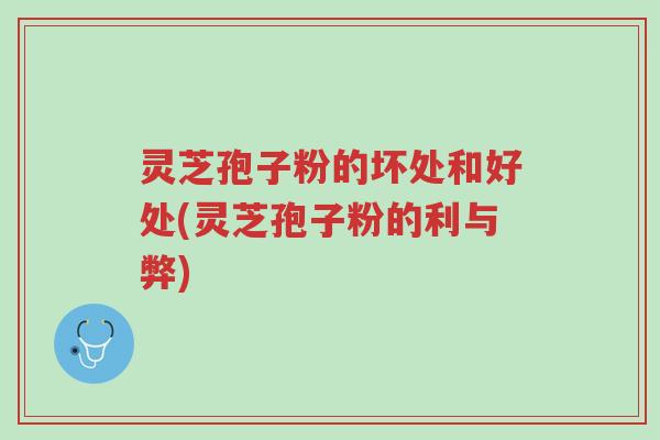 灵芝孢子粉的坏处和好处(灵芝孢子粉的利与弊)-第1张图片-超越