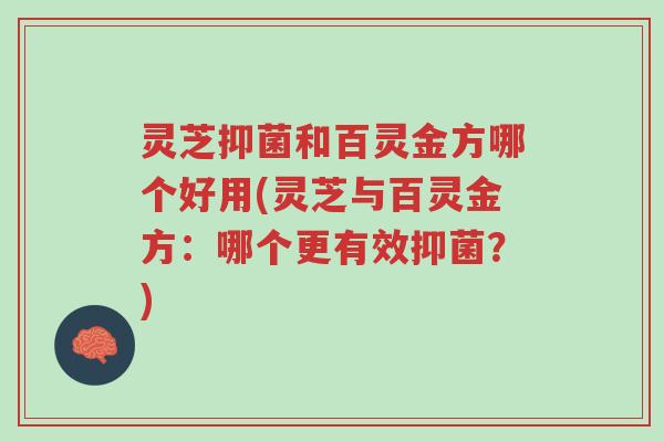灵芝抑菌和百灵金方哪个好用(灵芝与百灵金方:哪个更有效抑菌?)-第1张图片-超越 灵芝抑菌和百灵金方哪个好用(灵芝与百灵金方:哪个更有效抑菌?)-第1张图片-超越