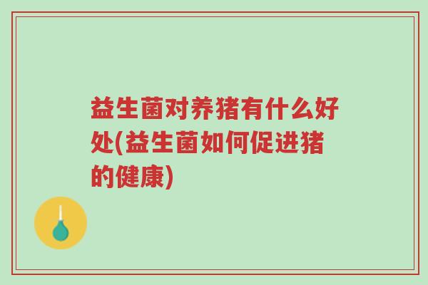 益生菌对养猪有什么好处(益生菌如何促进猪的健康)-第1张图片-超越