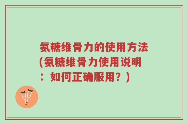 氨糖维骨力的使用方法(氨糖维骨力使用说明:如何正确服用?)-第1张图片-超越 氨糖维骨力的使用方法(氨糖维骨力使用说明:如何正确服用?)-第1张图片-超越