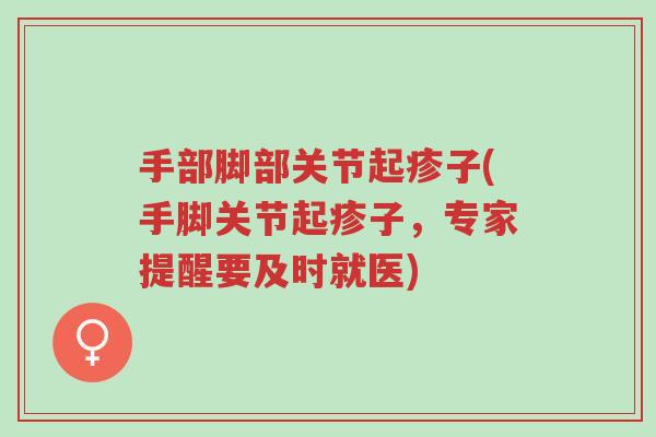 手部脚部关节起疹子(手脚关节起疹子,专家提醒要及时就医)-第1张图片-超越 手部脚部关节起疹子(手脚关节起疹子,专家提醒要及时就医)-第1张图片-超越