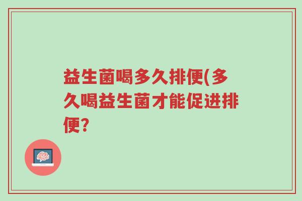 益生菌喝多久排便(多久喝益生菌才能促进排便？-第1张图片-超越