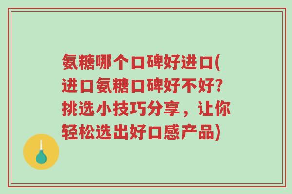 氨糖哪个口碑好进口(进口氨糖口碑好不好?挑选小技巧分享,让你轻松选出好口感产品)-第1张图片-超越 氨糖哪个口碑好进口(进口氨糖口碑好不好?挑选小技巧分享,让你轻松选出好口感产品)-第1张图片-超越