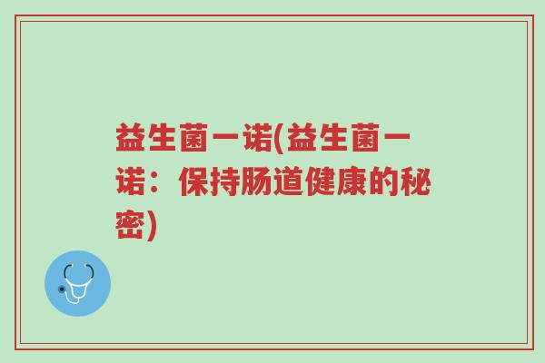 益生菌一诺(益生菌一诺:保持肠道健康的秘密)-第1张图片-超越 益生菌一诺(益生菌一诺:保持肠道健康的秘密)-第1张图片-超越