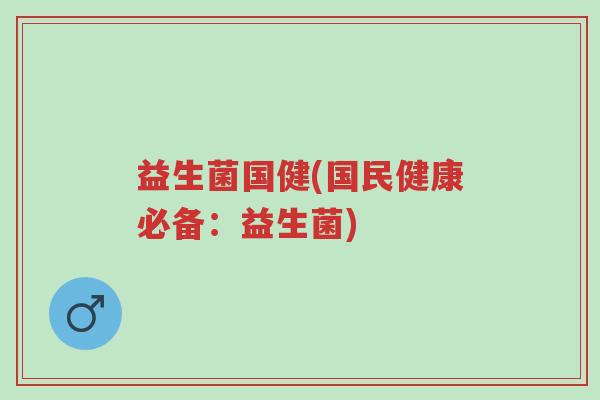 益生菌国健(国民健康必备:益生菌)-第1张图片-超越 益生菌国健(国民健康必备:益生菌)-第1张图片-超越
