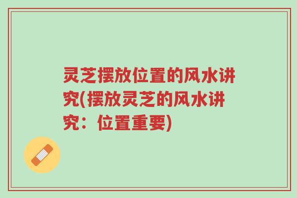 灵芝摆放位置的风水讲究(摆放灵芝的风水讲究:位置重要)-第1张图片-超越 灵芝摆放位置的风水讲究(摆放灵芝的风水讲究:位置重要)-第1张图片-超越
