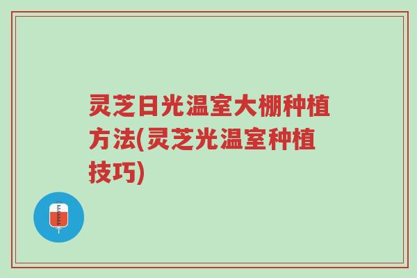 灵芝日光温室大棚种植方法(灵芝光温室种植技巧)-第1张图片-超越 灵芝日光温室大棚种植方法(灵芝光温室种植技巧)-第1张图片-超越