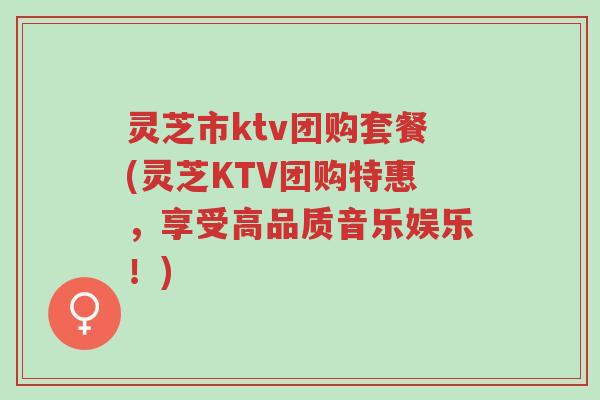 灵芝市ktv团购套餐(灵芝KTV团购特惠,享受高品质音乐娱乐!)-第1张图片-超越 灵芝市ktv团购套餐(灵芝KTV团购特惠,享受高品质音乐娱乐!)-第1张图片-超越