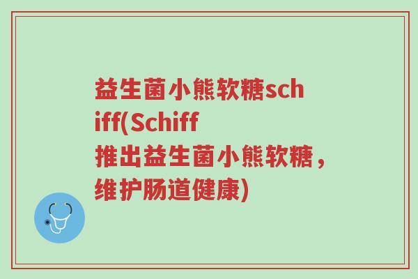 益生菌小熊软糖schiff(Schiff推出益生菌小熊软糖，维护肠道健康)-第1张图片-超越